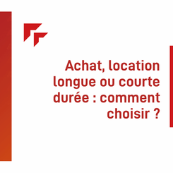 Achat, location longue ou courte durée : comment choisir ?  