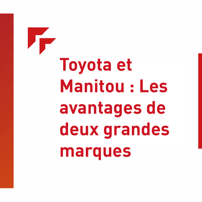 Toyota et Manitou : Les avantages de deux grandes marques